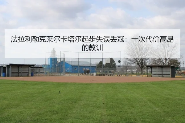 法拉利勒克莱尔卡塔尔起步失误丢冠：一次代价高昂的教训
